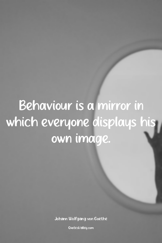 Behaviour is a mirror in which everyone displays his own image.