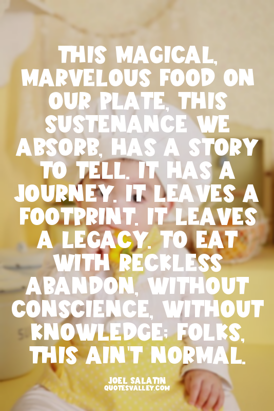 This magical, marvelous food on our plate, this sustenance we absorb, has a stor...