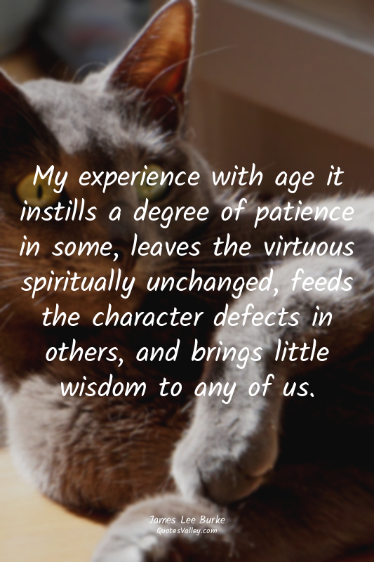 My experience with age it instills a degree of patience in some, leaves the virt...