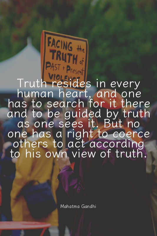 Truth resides in every human heart, and one has to search for it there and to be...