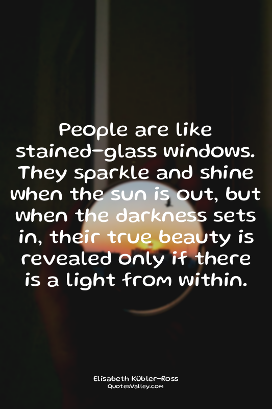 People are like stained-glass windows. They sparkle and shine when the sun is ou...