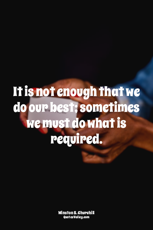 It is not enough that we do our best; sometimes we must do what is required.
