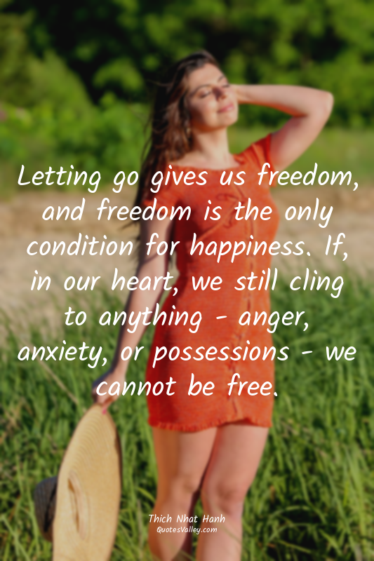 Letting go gives us freedom, and freedom is the only condition for happiness. If...