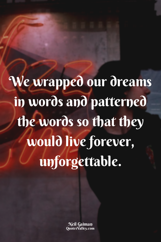 We wrapped our dreams in words and patterned the words so that they would live f...
