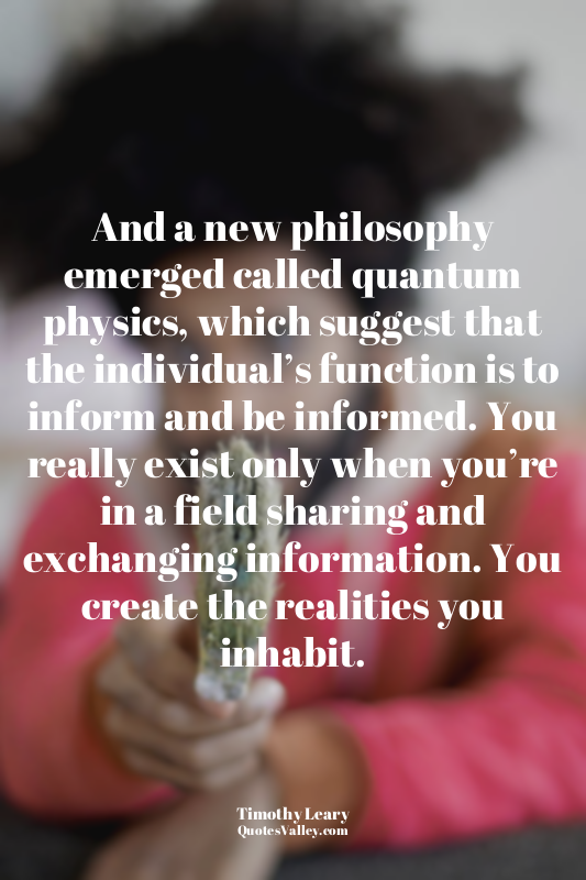 And a new philosophy emerged called quantum physics, which suggest that the indi...