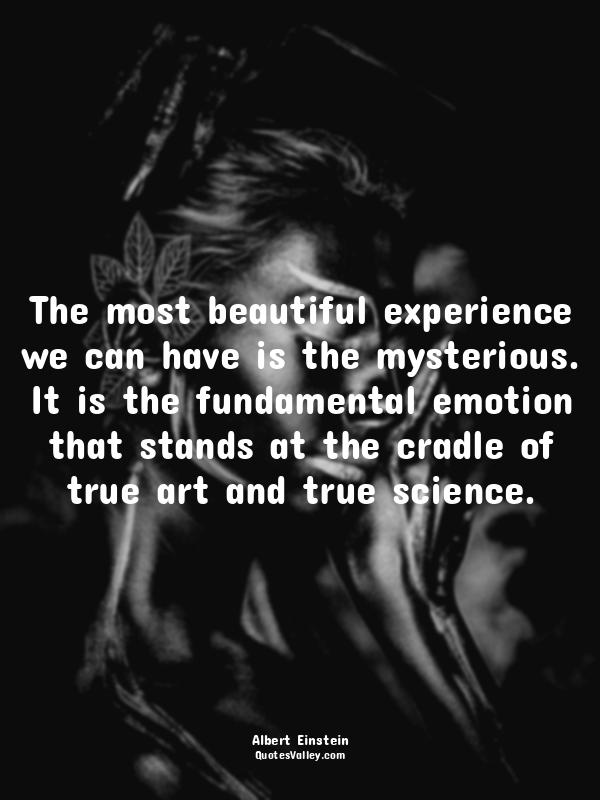 The most beautiful experience we can have is the mysterious. It is the fundament...