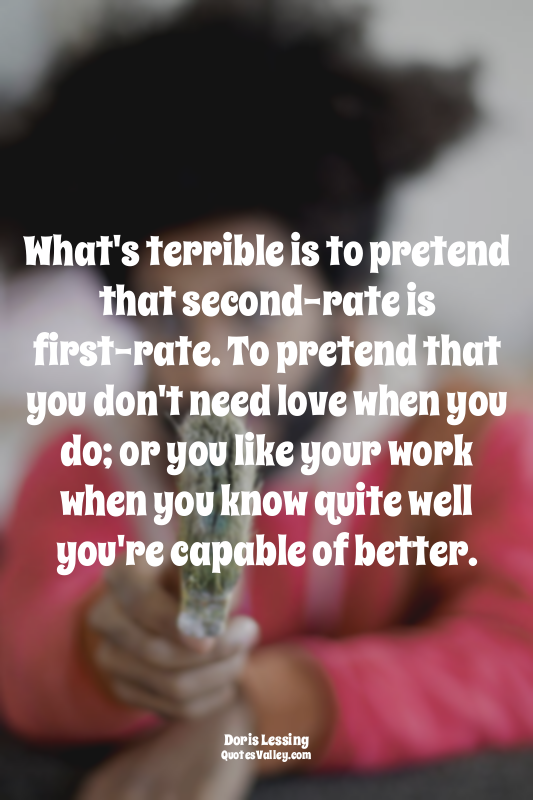 What's terrible is to pretend that second-rate is first-rate. To pretend that yo...