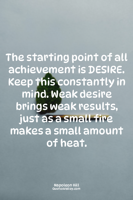 The starting point of all achievement is DESIRE. Keep this constantly in mind. W...