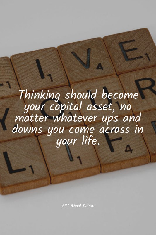Thinking should become your capital asset, no matter whatever ups and downs you...