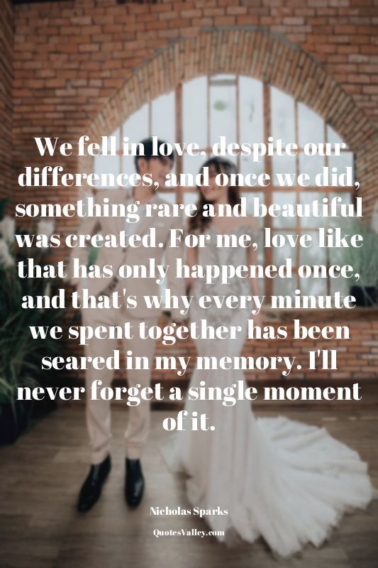 We fell in love, despite our differences, and once we did, something rare and be...