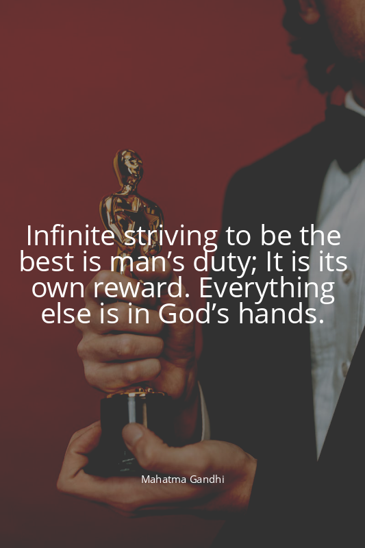 Infinite striving to be the best is man’s duty; It is its own reward. Everything...