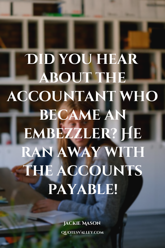Did you hear about the accountant who became an embezzler? He ran away with the...