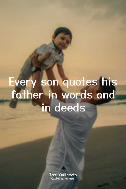 Every son quotes his father in words and in deeds