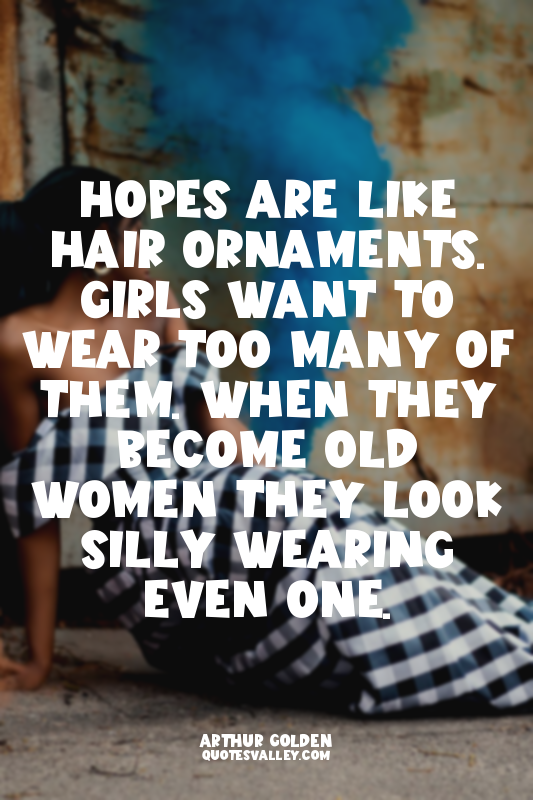 Hopes are like hair ornaments. Girls want to wear too many of them. When they be...