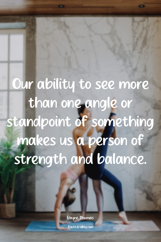 Our ability to see more than one angle or standpoint of something makes us a per...