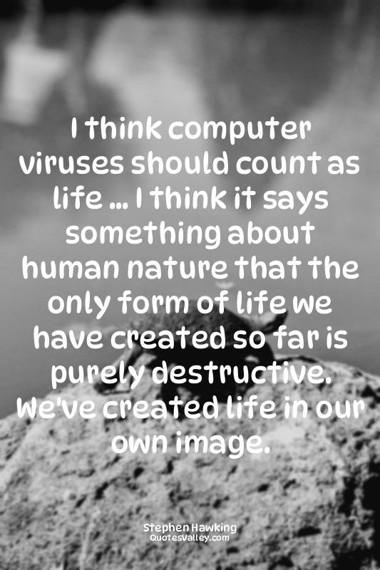 I think computer viruses should count as life ... I think it says something abou...