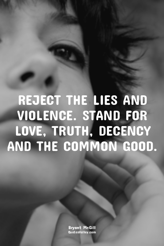REJECT THE LIES AND VIOLENCE. STAND FOR LOVE, TRUTH, DECENCY AND THE COMMON GOOD...