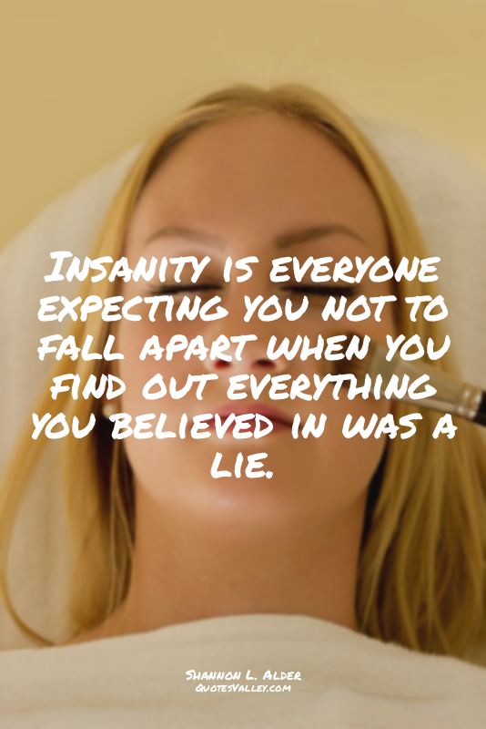 Insanity is everyone expecting you not to fall apart when you find out everythin...
