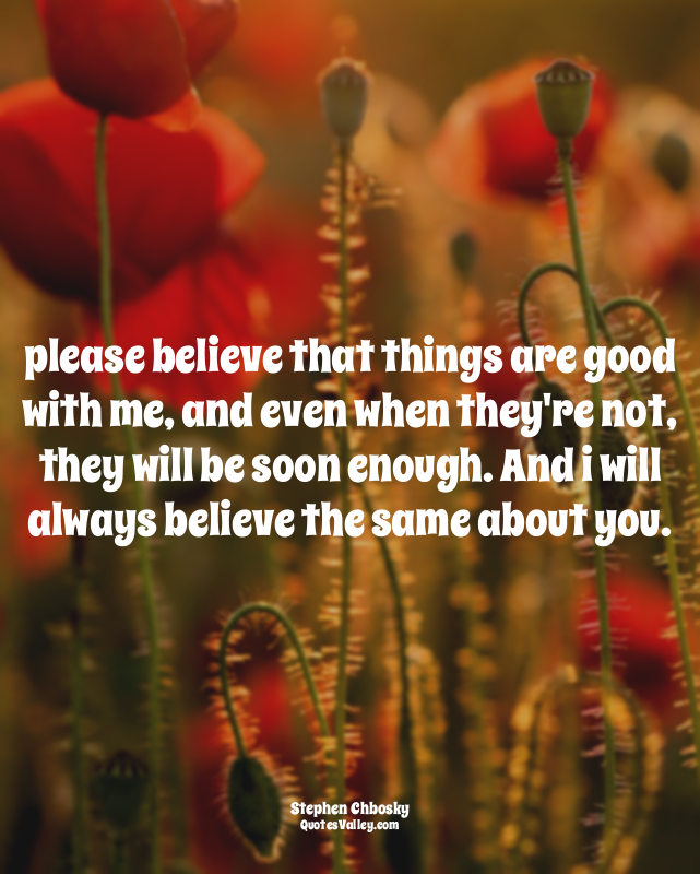 please believe that things are good with me, and even when they're not, they wil...