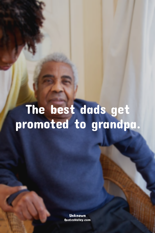 The best dads get promoted to grandpa.