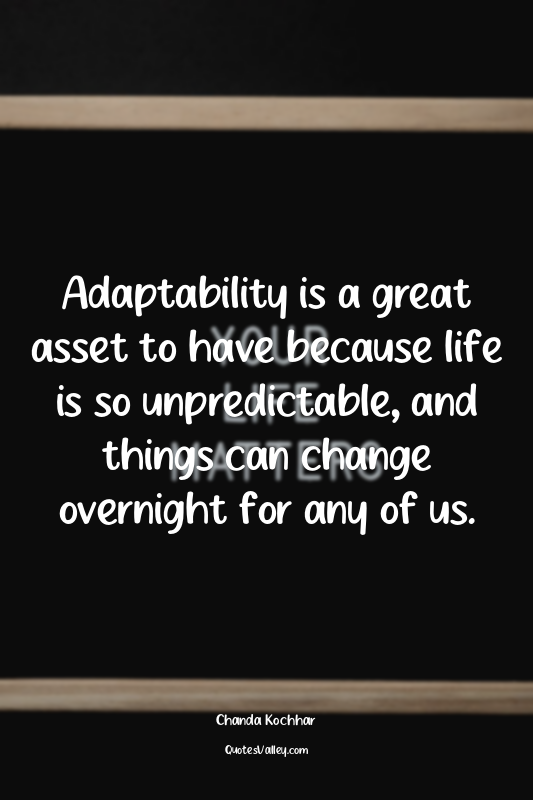 Adaptability is a great asset to have because life is so unpredictable, and thin...
