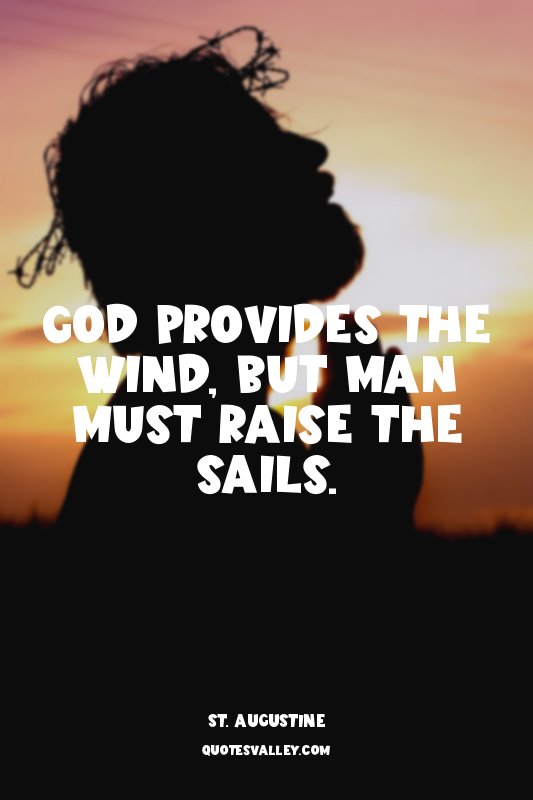 God provides the wind, but man must raise the sails.
