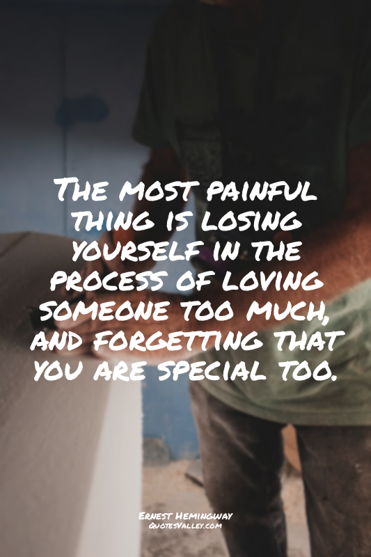 The most painful thing is losing yourself in the process of loving someone too m...