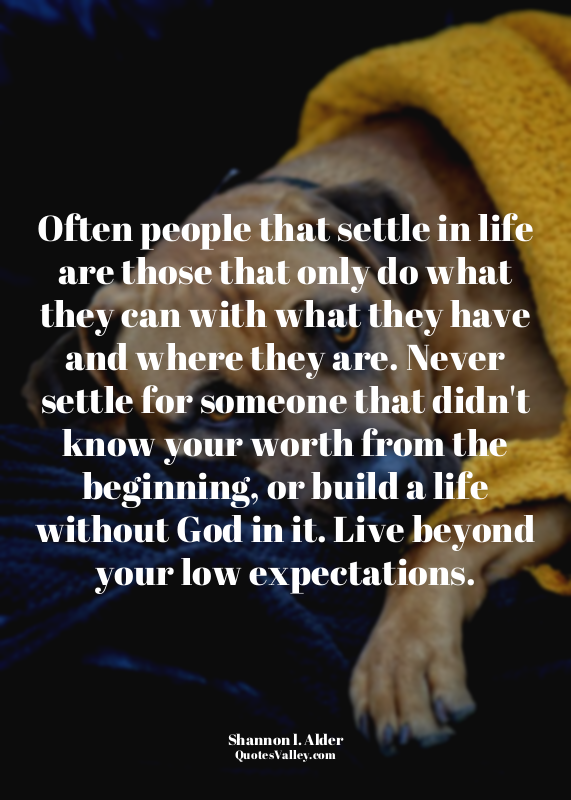 Often people that settle in life are those that only do what they can with what...