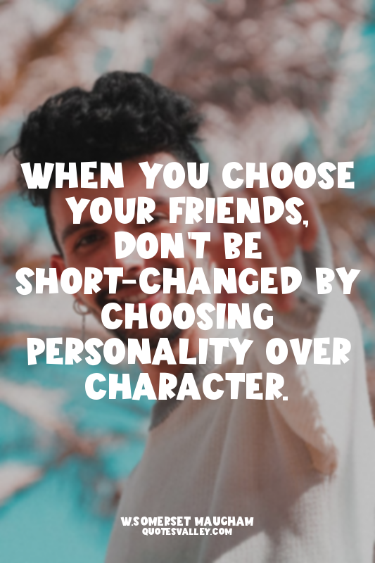 When you choose your friends, don't be short-changed by choosing personality ove...