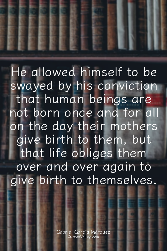 He allowed himself to be swayed by his conviction that human beings are not born...