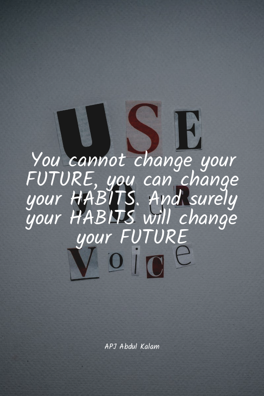 You cannot change your FUTURE, you can change your HABITS. And surely your HABIT...