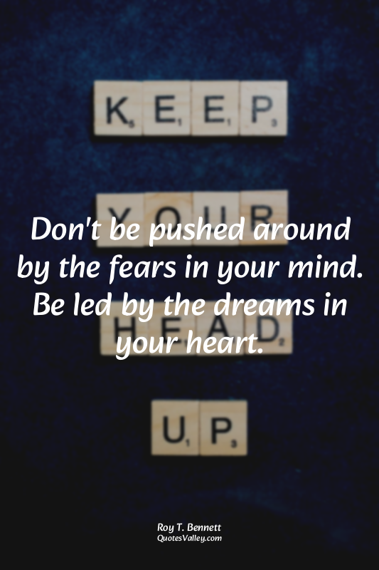 Don't be pushed around by the fears in your mind. Be led by the dreams in your h...