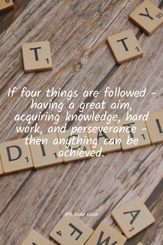If four things are followed - having a great aim, acquiring knowledge, hard work...