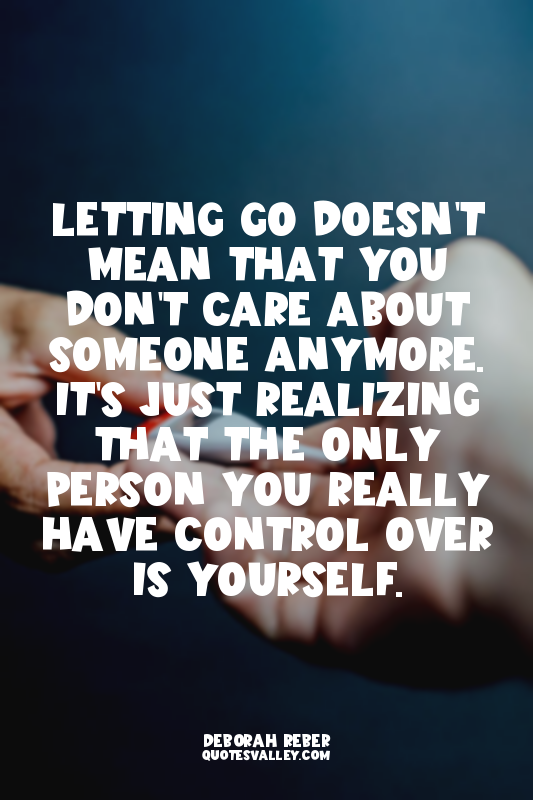 Letting go doesn't mean that you don't care about someone anymore. It's just rea...