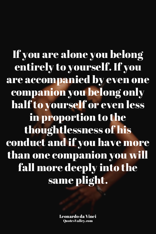 If you are alone you belong entirely to yourself. If you are accompanied by even...