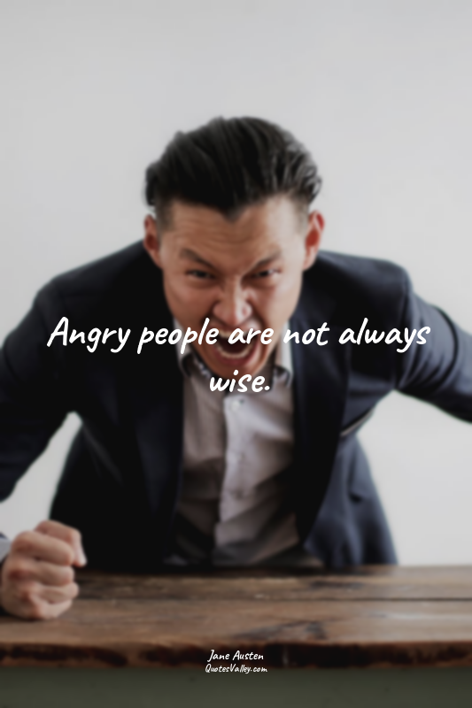 Angry people are not always wise.