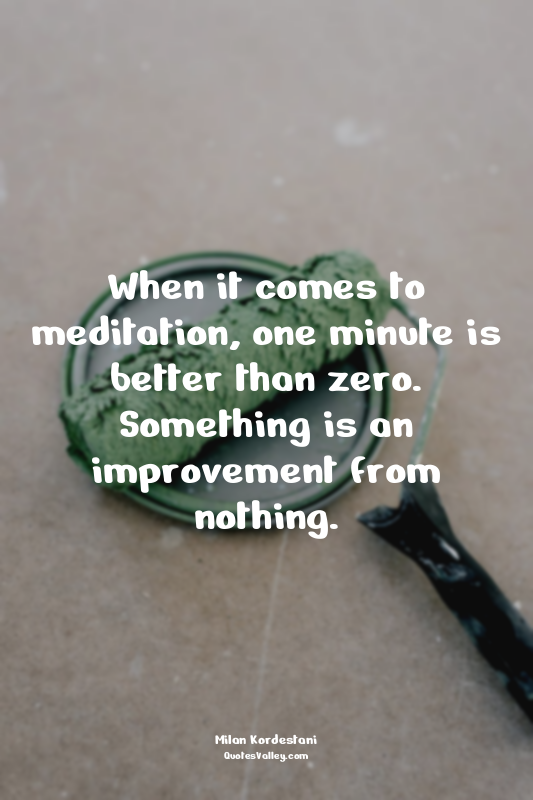 When it comes to meditation, one minute is better than zero. Something is an imp...