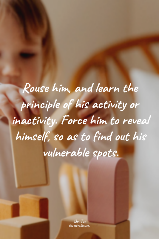 Rouse him, and learn the principle of his activity or inactivity. Force him to r...