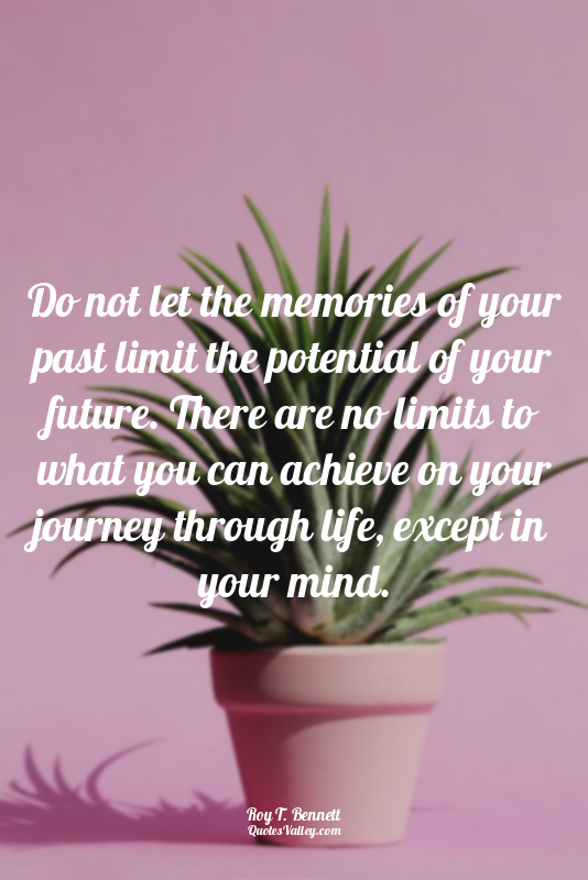 Do not let the memories of your past limit the potential of your future. There a...