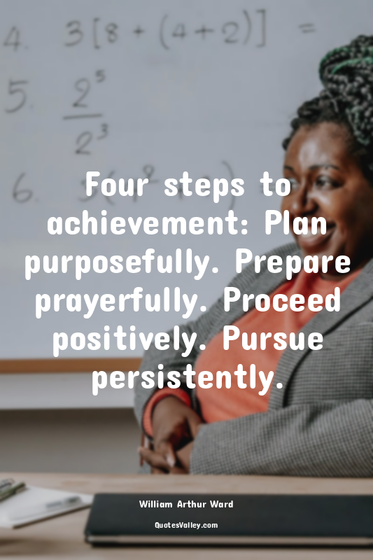 Four steps to achievement: Plan purposefully. Prepare prayerfully. Proceed posit...