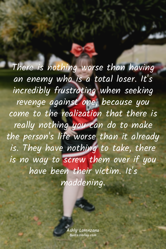 There is nothing worse than having an enemy who is a total loser. It's incredibl...