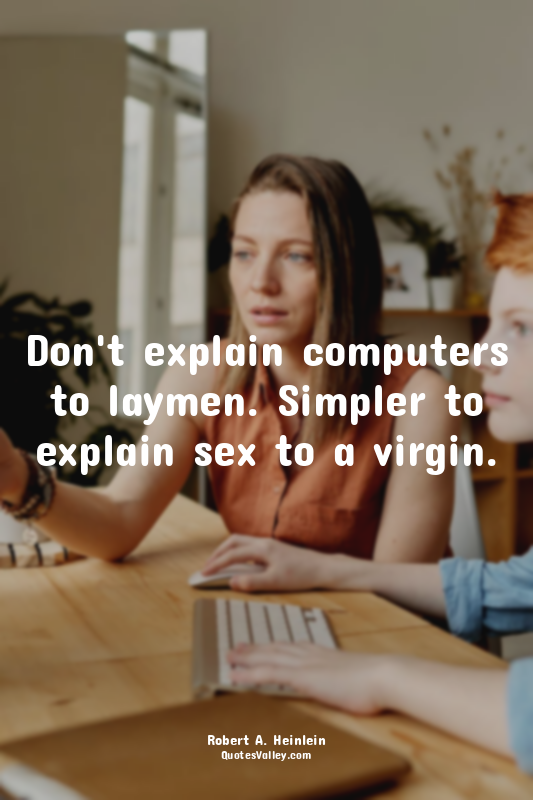 Don't explain computers to laymen. Simpler to explain sex to a virgin.