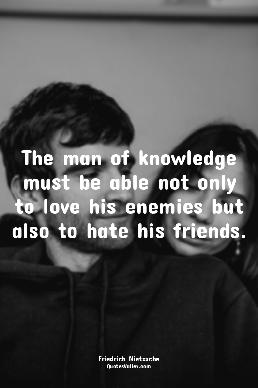 The man of knowledge must be able not only to love his enemies but also to hate...
