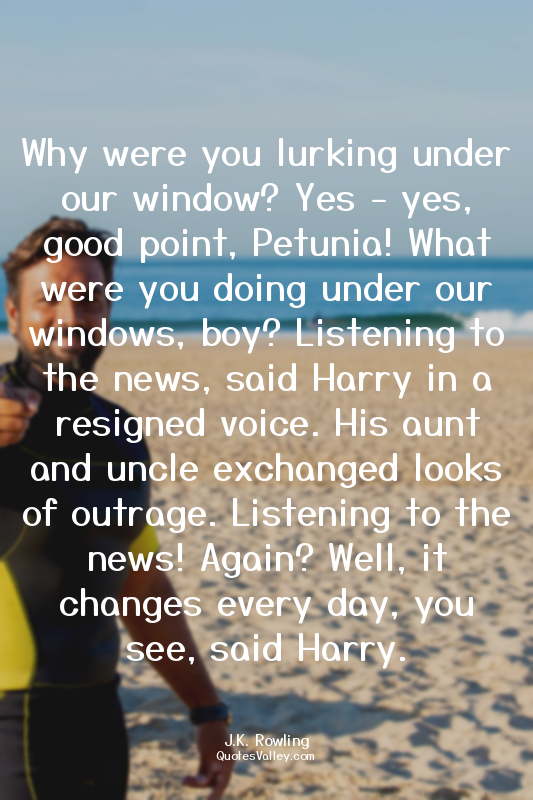 Why were you lurking under our window? Yes - yes, good point, Petunia! What were...