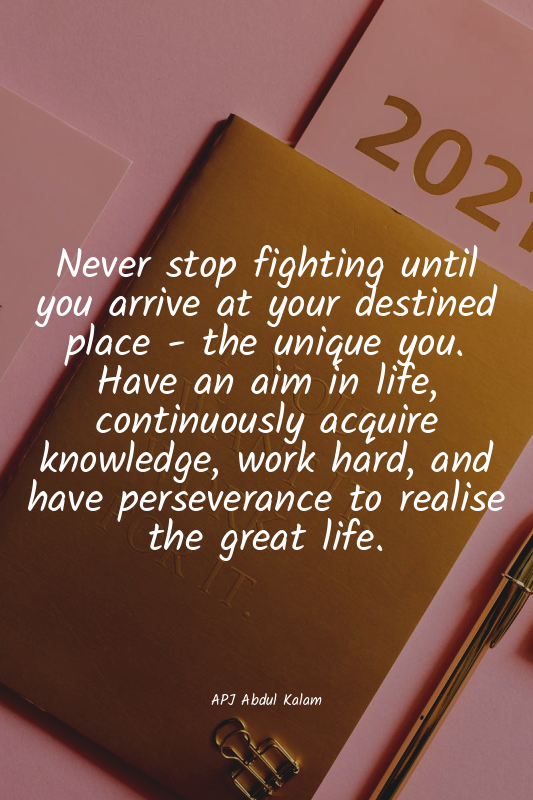 Never stop fighting until you arrive at your destined place - the unique you. Ha...