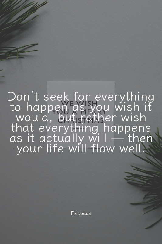 Don’t seek for everything to happen as you wish it would, but rather wish that e...