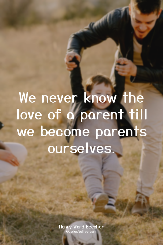 We never know the love of a parent till we become parents ourselves.