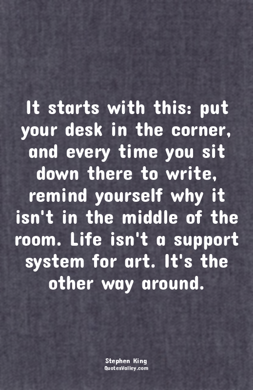 It starts with this: put your desk in the corner, and every time you sit down th...