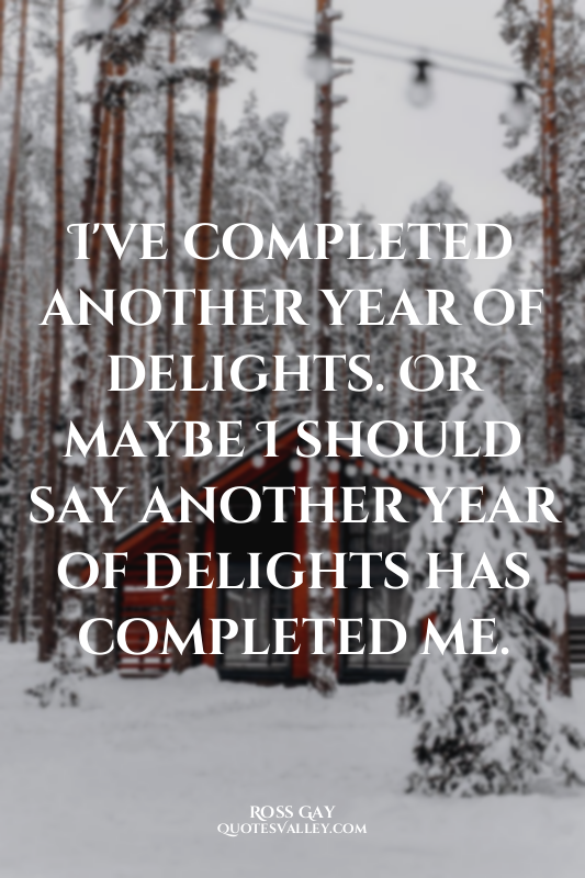 I've completed another year of delights. Or maybe I should say another year of d...
