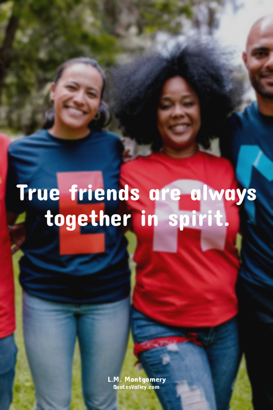 True friends are always together in spirit.